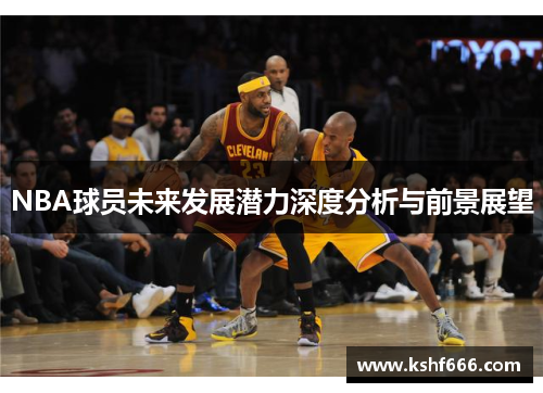 NBA球员未来发展潜力深度分析与前景展望